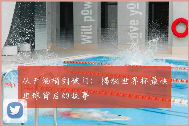 从开场哨到破门：揭秘世界杯最快进球背后的故事