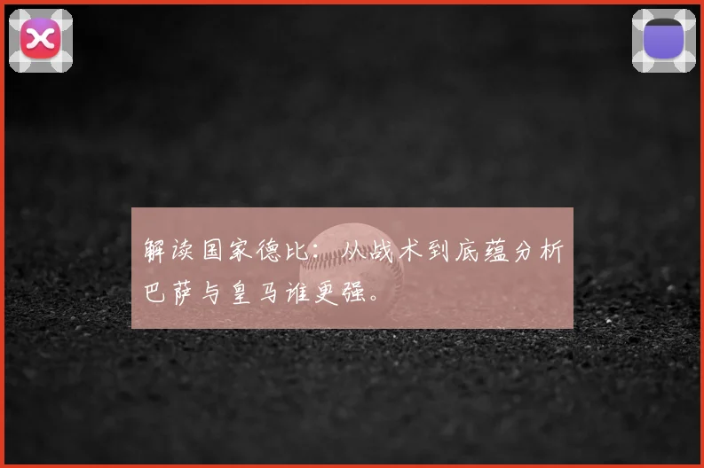 解读国家德比：从战术到底蕴分析巴萨与皇马谁更强。
