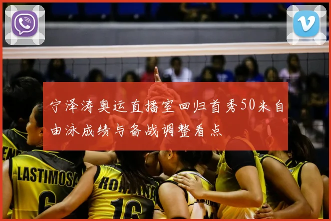宁泽涛奥运直播室回归首秀50米自由泳成绩与备战调整看点