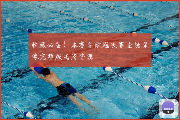 收藏必备！本赛季欧冠决赛全场录像完整版高清资源