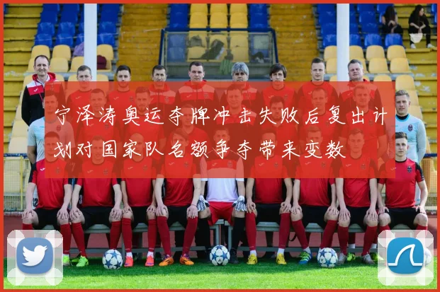 宁泽涛奥运夺牌冲击失败后复出计划对国家队名额争夺带来变数