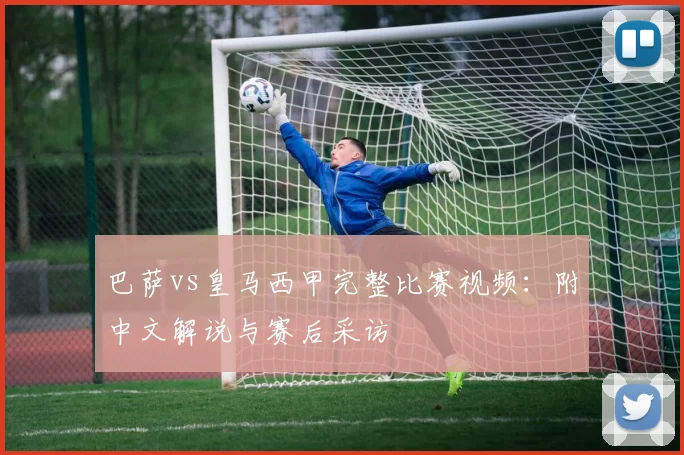 巴萨vs皇马西甲完整比赛视频：附中文解说与赛后采访