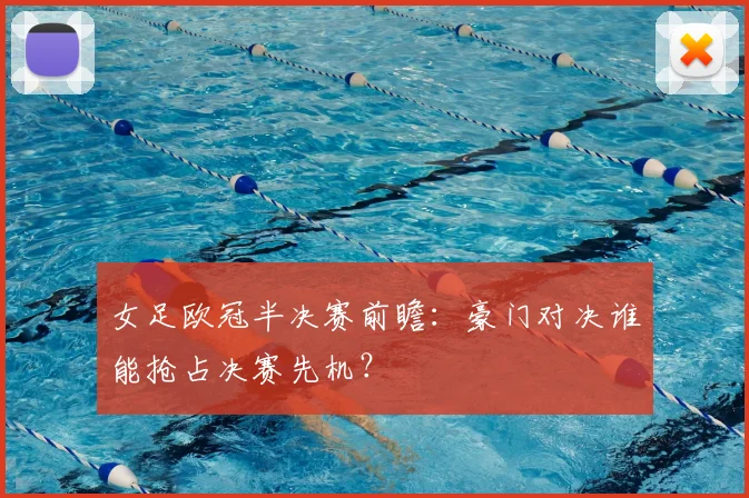 女足欧冠半决赛前瞻：豪门对决谁能抢占决赛先机？