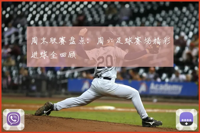 周末联赛盘点：周六足球赛场精彩进球全回顾