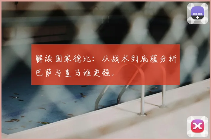 解读国家德比：从战术到底蕴分析巴萨与皇马谁更强。