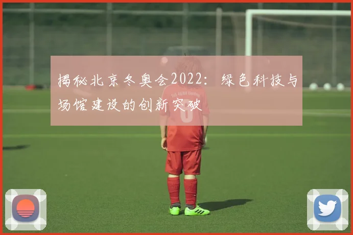 揭秘北京冬奥会2022：绿色科技与场馆建设的创新突破