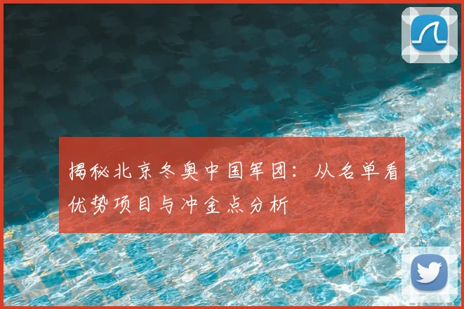 揭秘北京冬奥中国军团：从名单看优势项目与冲金点分析