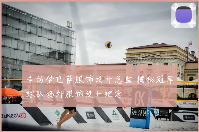 专访梦巴萨服饰设计总监 揭秘冠军球队场外服饰设计理念